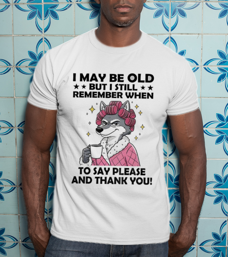 I May Be Old But I Still Remember When To Say Please And Thank You Wolf Curlers Coffee T-Shirt
