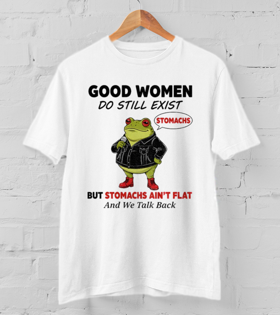 Good Women Do Still Exist Frog Stomachs Ain't Flat And We Talk Back T-Shirt