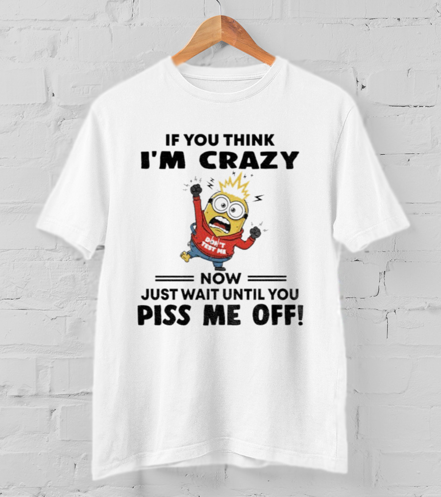 Minion If You Think I'm Crazy Just Wait Until You Piss Me Off T-Shirt