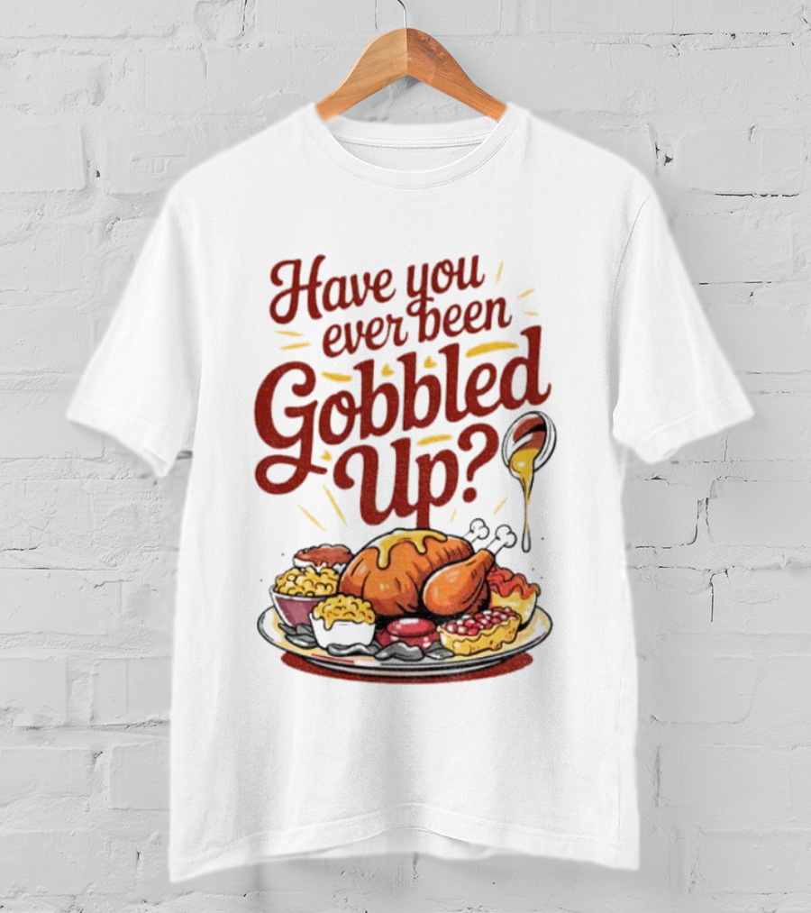 Thanksgiving Humor Have You Ever Been Gobbled Up Festive Turkey Feast T-Shirt