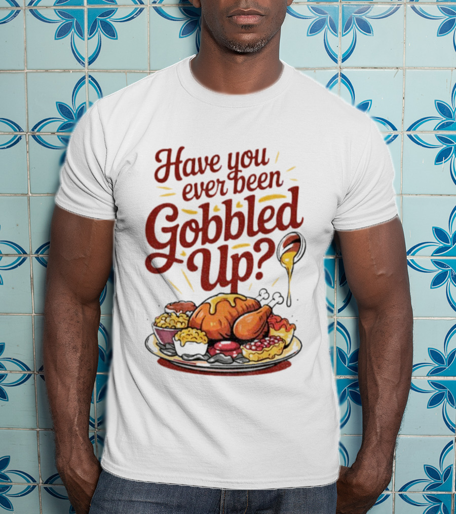 Thanksgiving Humor Have You Ever Been Gobbled Up Festive Turkey Feast T-Shirt