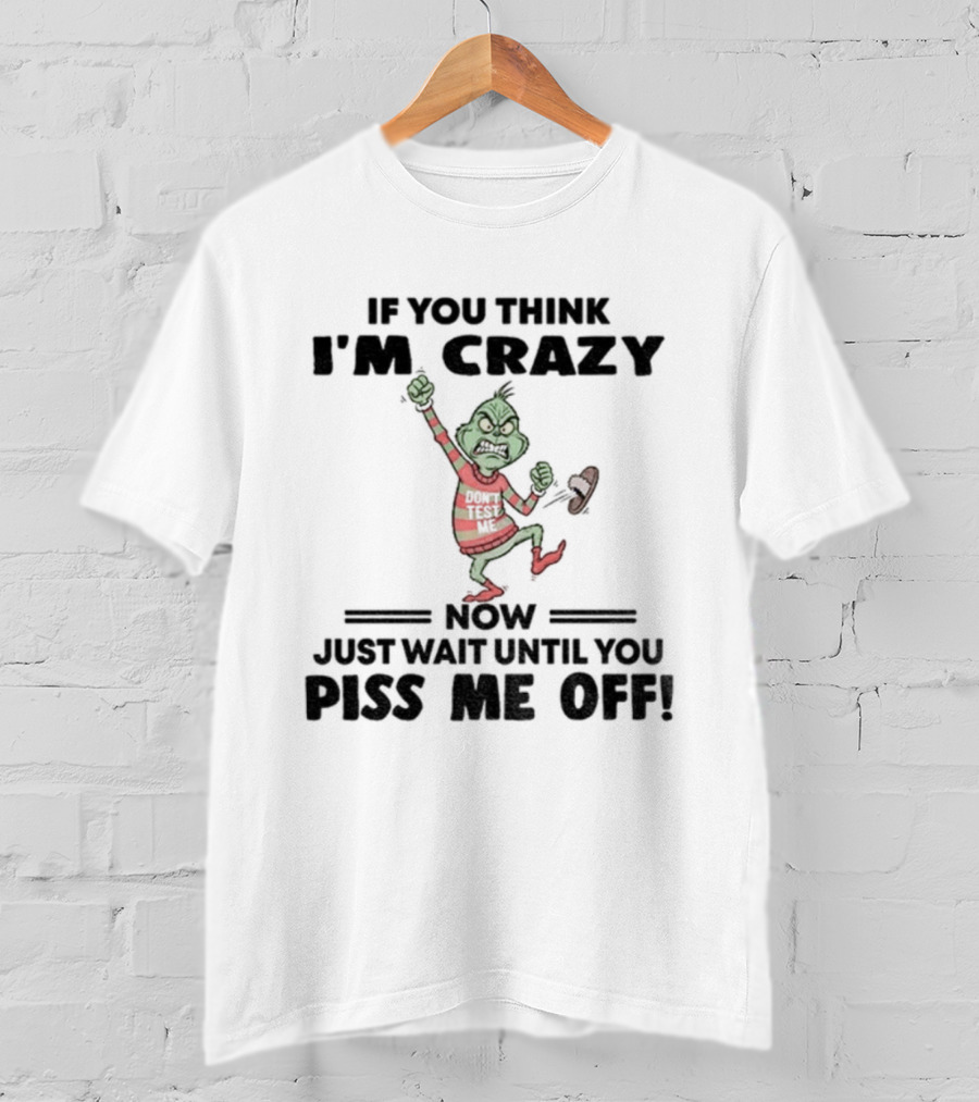 Grinch If You Think I'm Crazy Just Wait Until You Piss Me Off T-Shirt