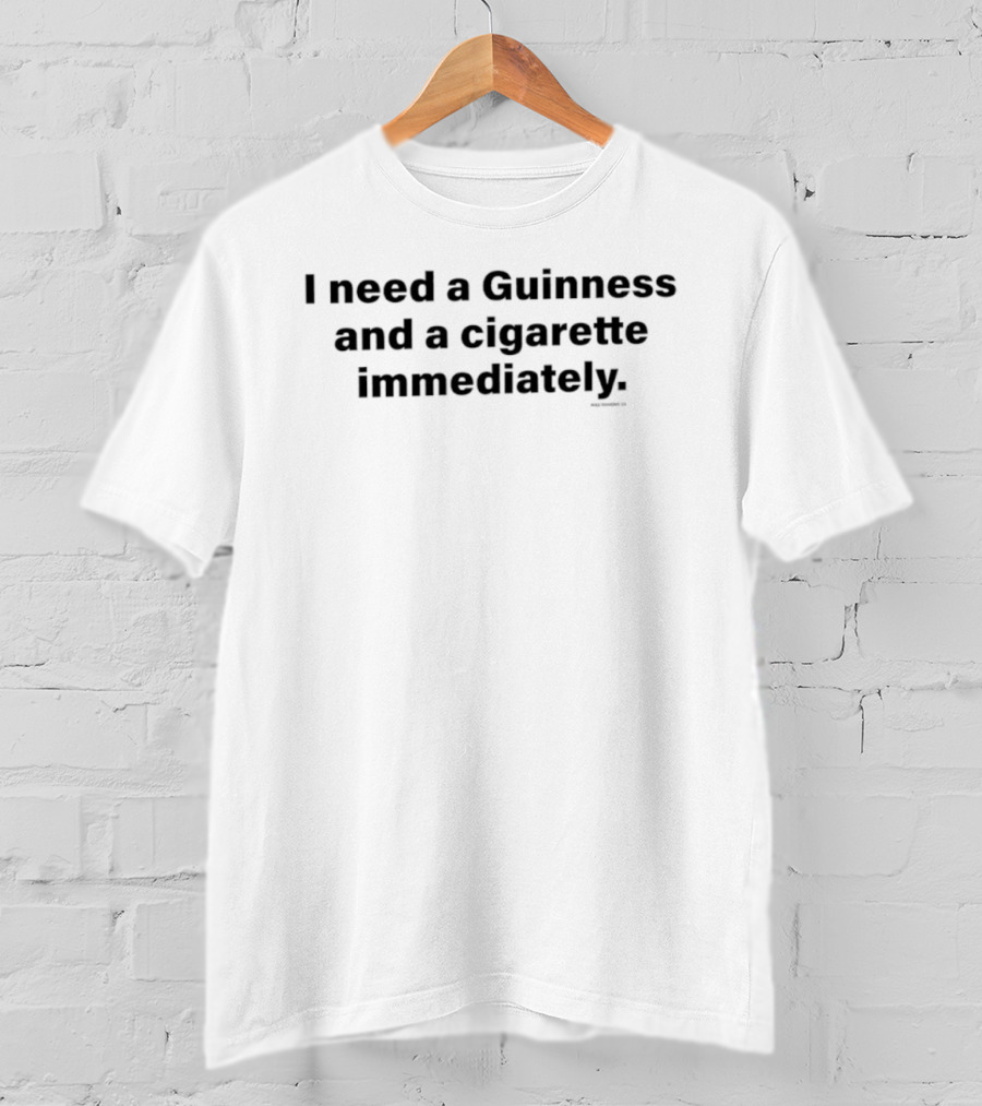 I Need A Guinness And A Cigarette Immediately T-Shirt