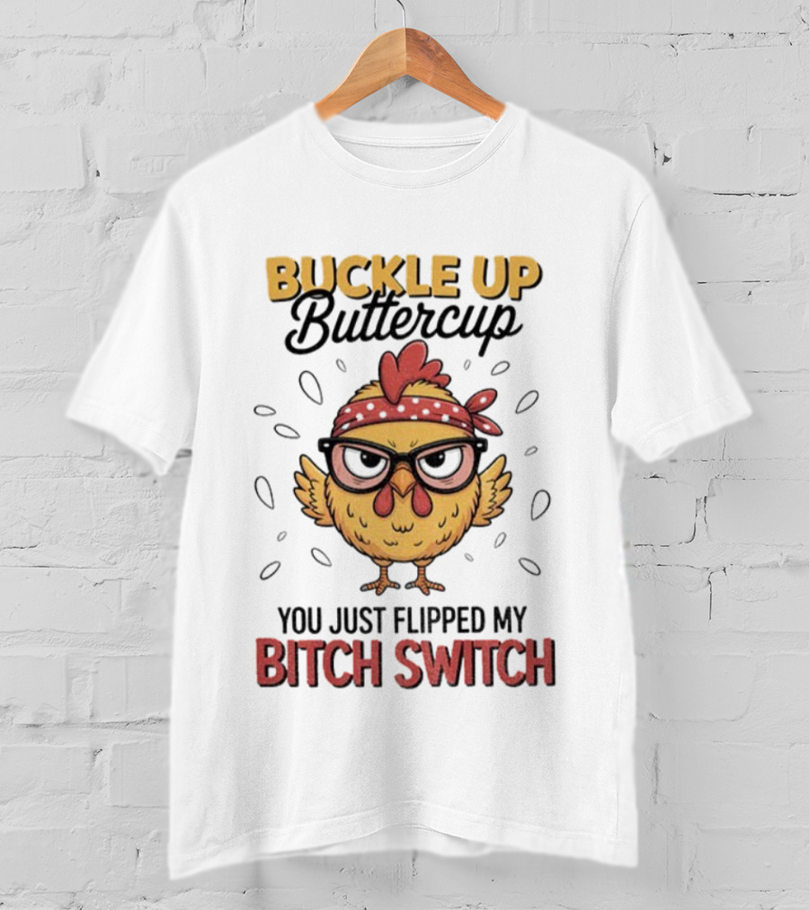 Buckle Up Buttercup Rooster Meme You Just Flipped My Bitch Switch T-Shirt