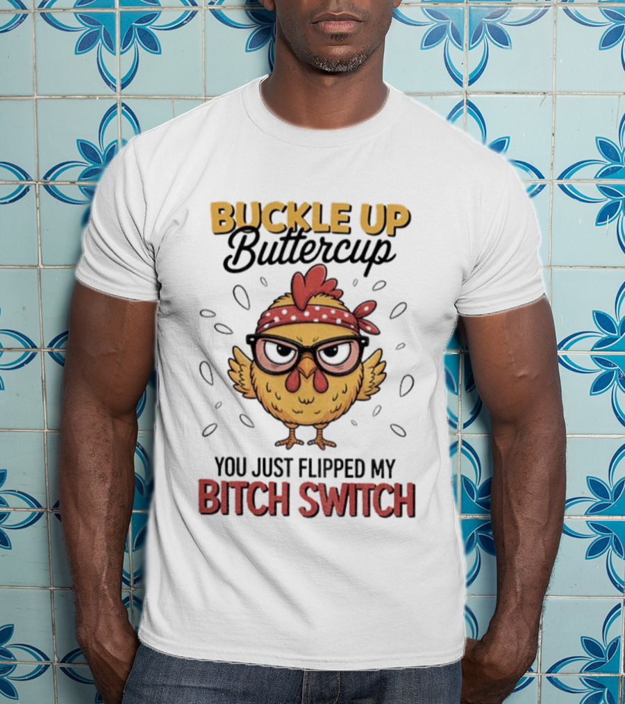 Buckle Up Buttercup Rooster Meme You Just Flipped My Bitch Switch T-Shirt