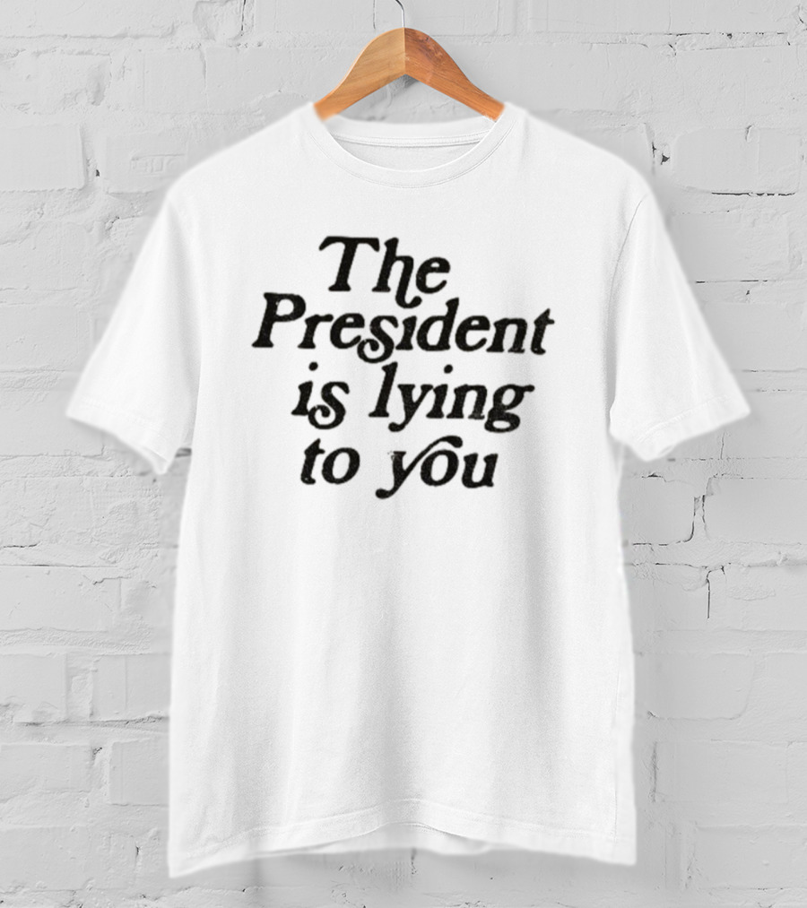 The President Is Lying To You Anti-Trump Statement T-Shirt