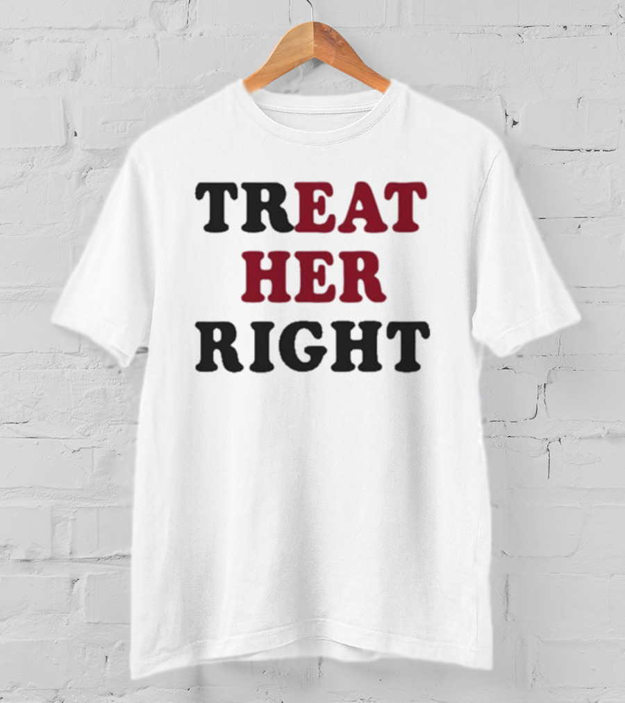 Treat Her Right Empowerment Message T-Shirt