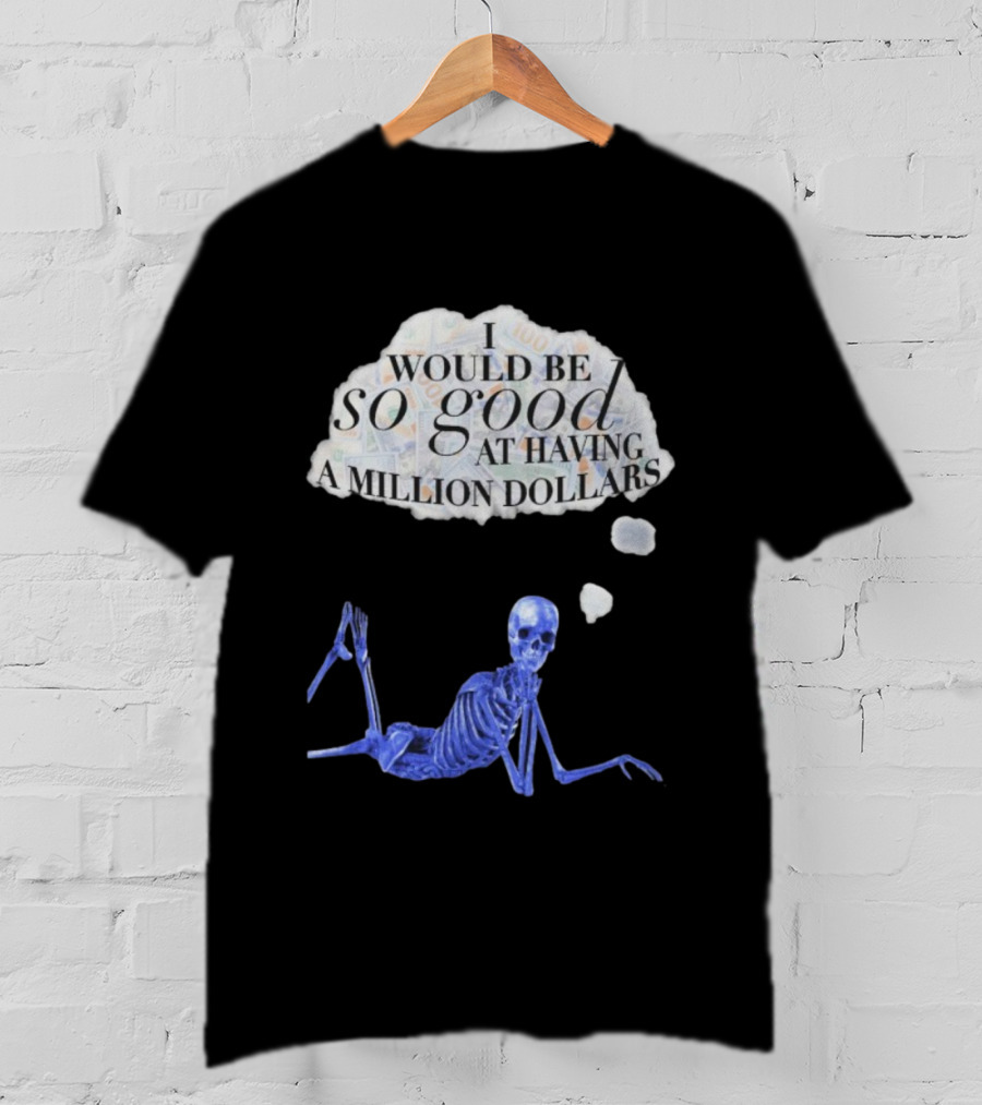 I Would Be So Good At Having A Million Dollars Skeleton Humor T-Shirt