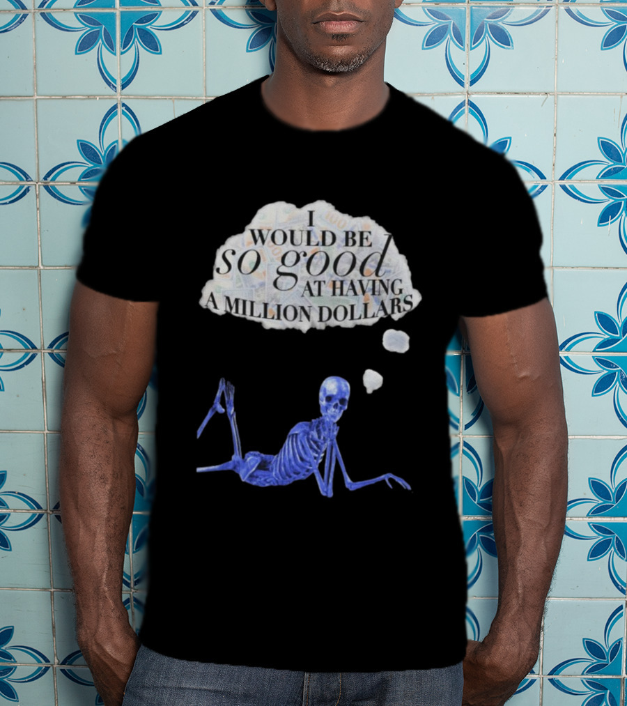 I Would Be So Good At Having A Million Dollars Skeleton Humor T-Shirt