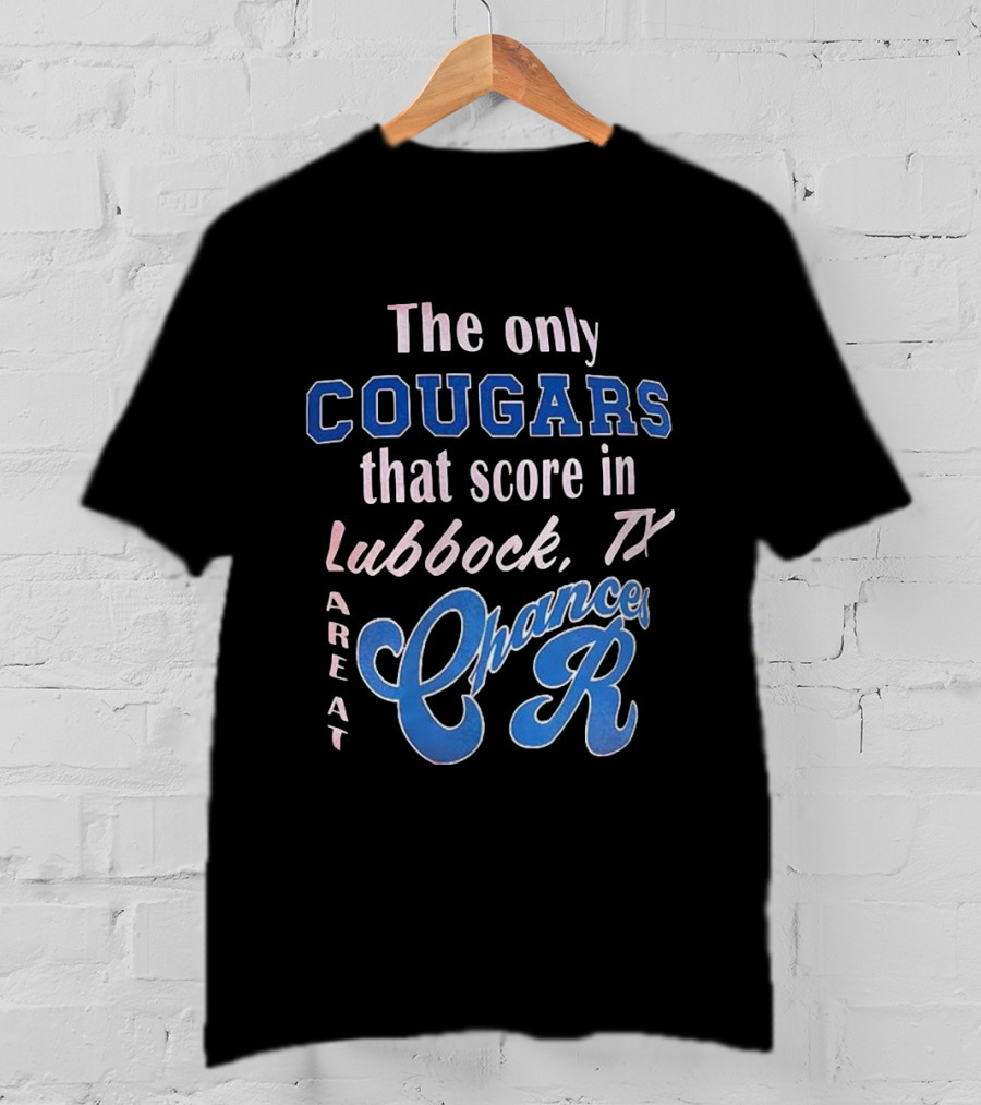 The Only Cougars That Score In Lubbock TX Are At Chances R T-Shirt