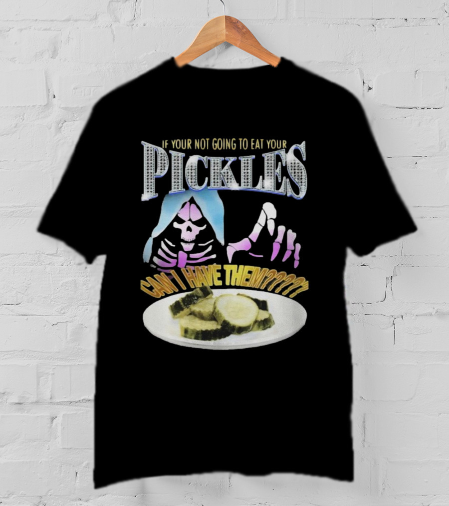 If Your Not Going To Eat Your Pickles Can I Have Them Skeleton Hands And Pickle Plate T-Shirt