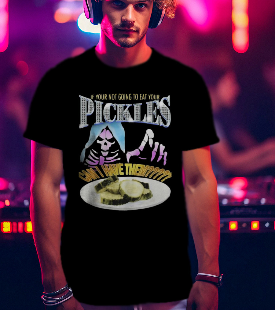 If Your Not Going To Eat Your Pickles Can I Have Them Skeleton Hands And Pickle Plate T-Shirt