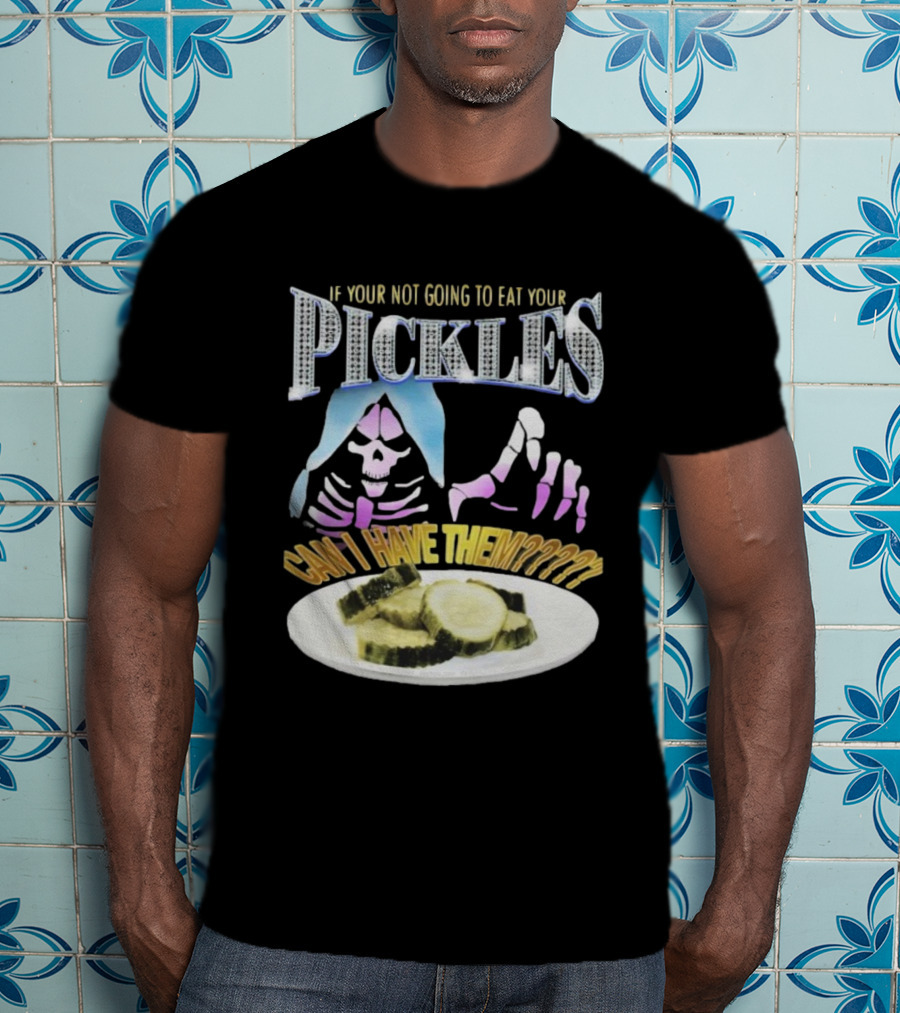 If Your Not Going To Eat Your Pickles Can I Have Them Skeleton Hands And Pickle Plate T-Shirt