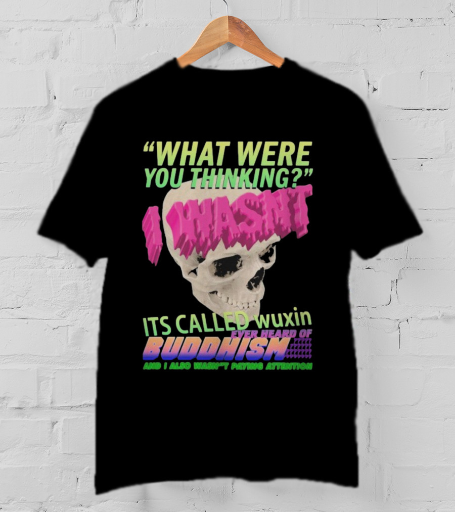 What Were You Thinking I Wasn't Its Called Wuxin Ever Heard Of Buddhism Skull T-Shirt