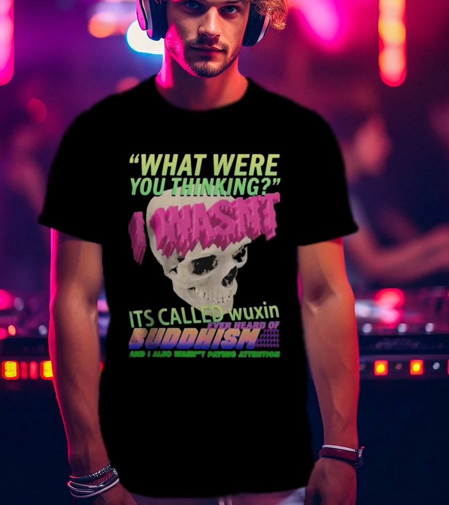 What Were You Thinking I Wasn't Its Called Wuxin Ever Heard Of Buddhism Skull T-Shirt