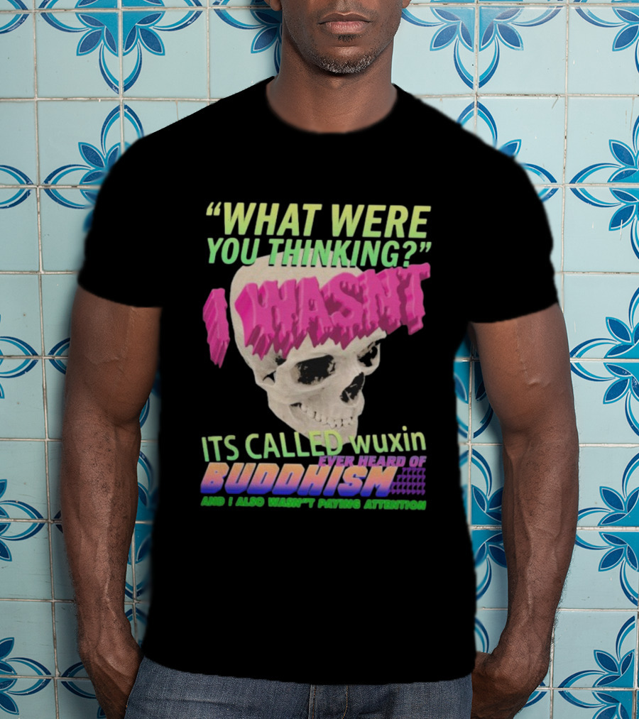 What Were You Thinking I Wasn't Its Called Wuxin Ever Heard Of Buddhism Skull T-Shirt