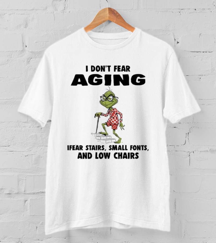 Grinch I Don’t Fear Aging I Fear Stairs Small Fonts And Low Chairs T-Shirt