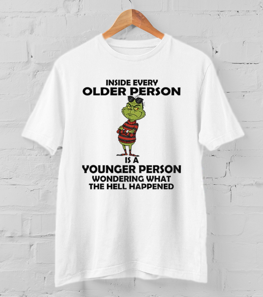 Inside Every Older Person Is A Younger Person Wondering What The Hell Happened Grinch Christmas T-Shirt