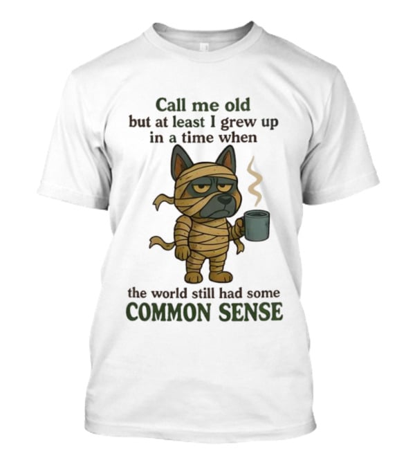 Call Me Old But At Least I Grew Up In A Time When The World Still Had Some Common Sense Dog Mummy With Coffee Cup T-Shirt