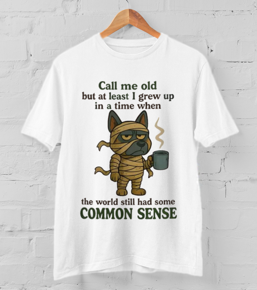 Call Me Old But At Least I Grew Up In A Time When The World Still Had Some Common Sense Dog Mummy With Coffee Cup T-Shirt