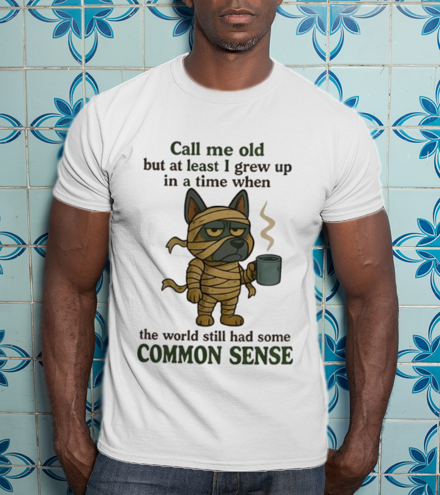 Call Me Old But At Least I Grew Up In A Time When The World Still Had Some Common Sense Dog Mummy With Coffee Cup T-Shirt
