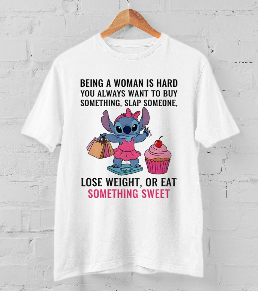 Stitch Being A Woman Is Hard You Always Want To Buy Something Slap Someone Lose Weight Or Eat Something Sweet T-Shirt