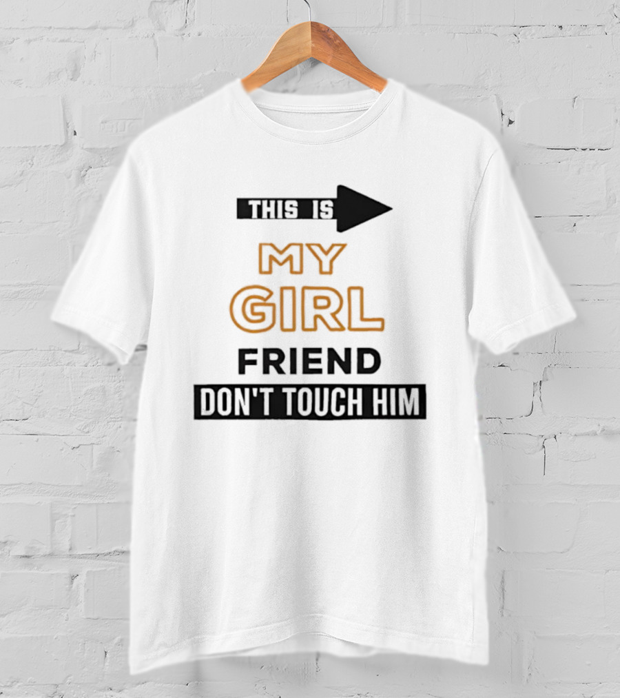 This Is My Girlfriend Friend Don't Touch Him T-Shirt