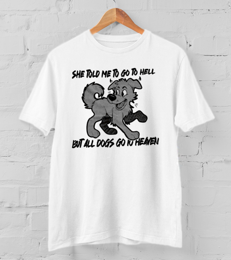 She Told Me To Go To Hell But All Dogs Go To Heaven T-Shirt