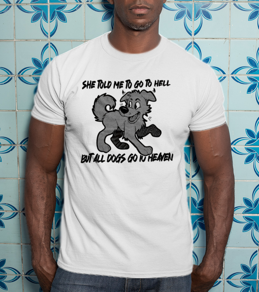 She Told Me To Go To Hell But All Dogs Go To Heaven T-Shirt
