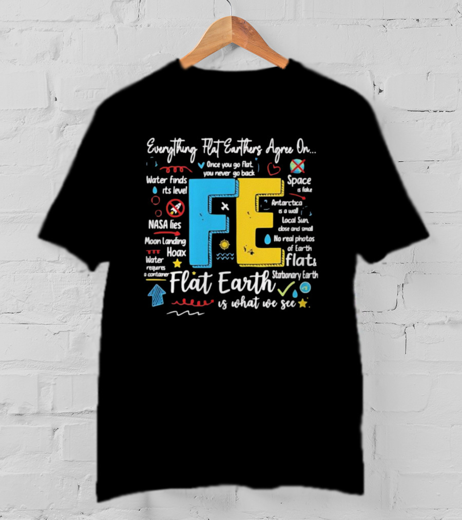 Everything Flat Earthers Agree On Water Finds Its Level Flat Earth T-Shirt