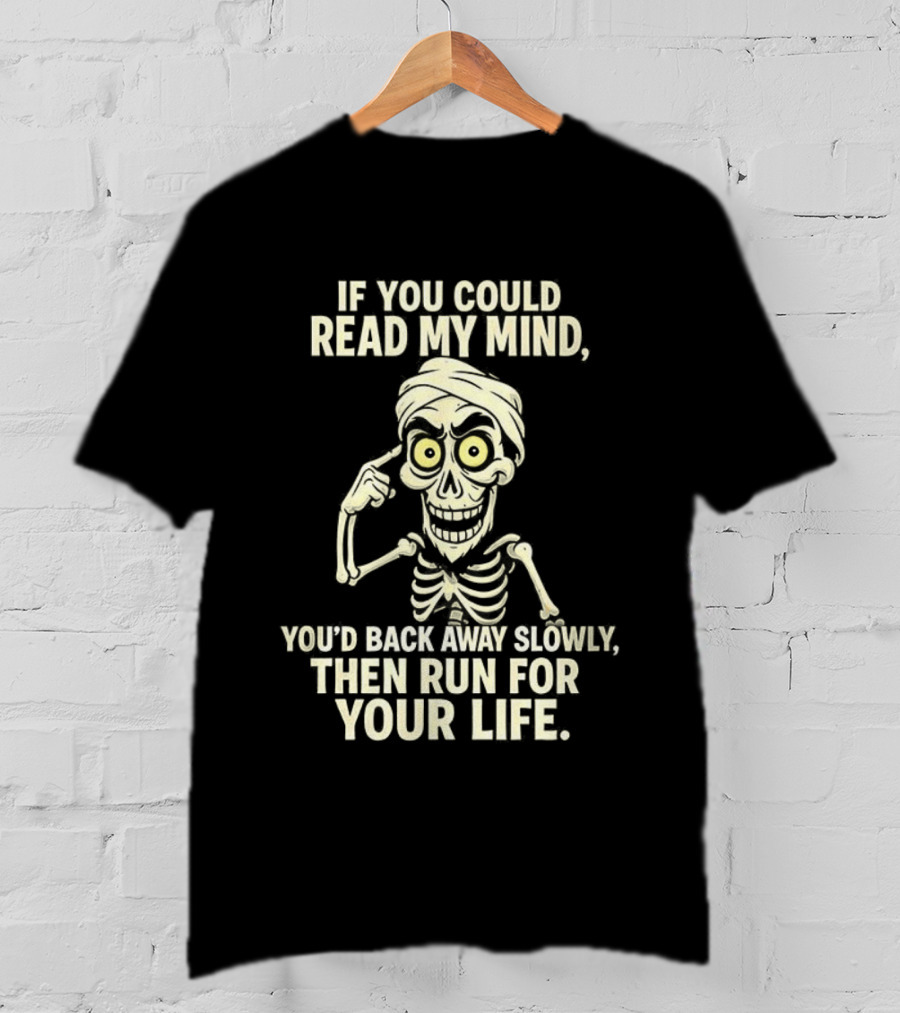 If You Could Read My Mind You’d Back Away Slowly Then Run For Your Life Skeleton T-Shirt