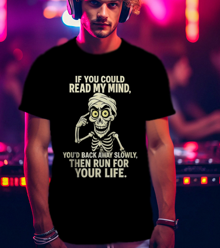 If You Could Read My Mind You’d Back Away Slowly Then Run For Your Life Skeleton T-Shirt