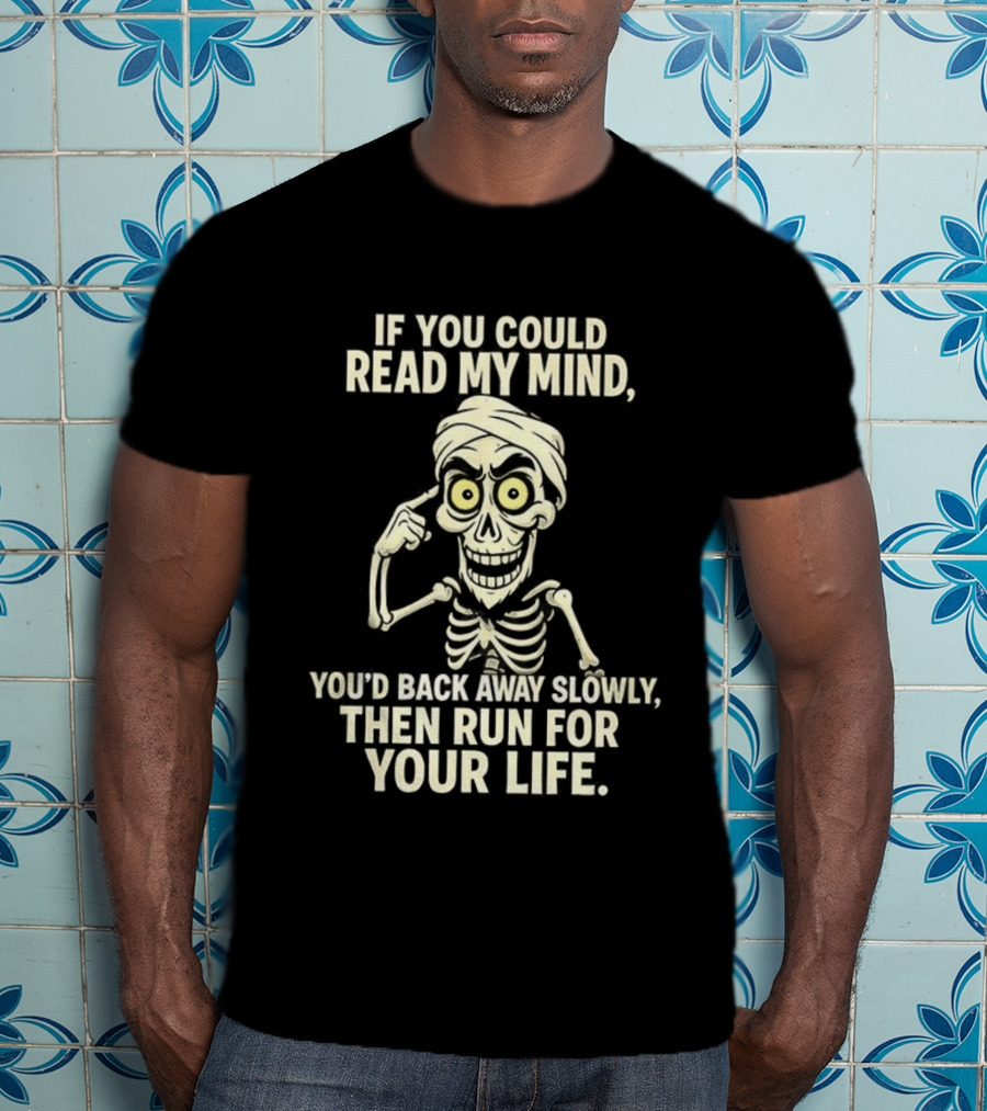 If You Could Read My Mind You’d Back Away Slowly Then Run For Your Life Skeleton T-Shirt
