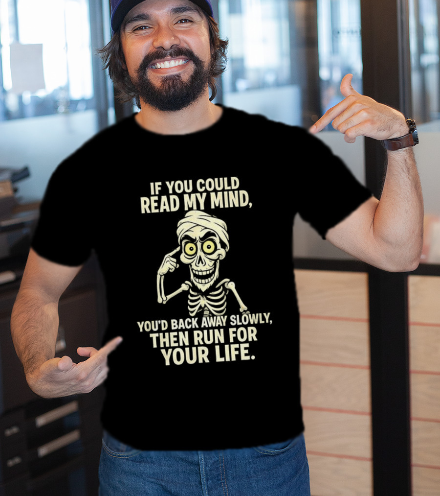 If You Could Read My Mind You’d Back Away Slowly Then Run For Your Life Skeleton T-Shirt