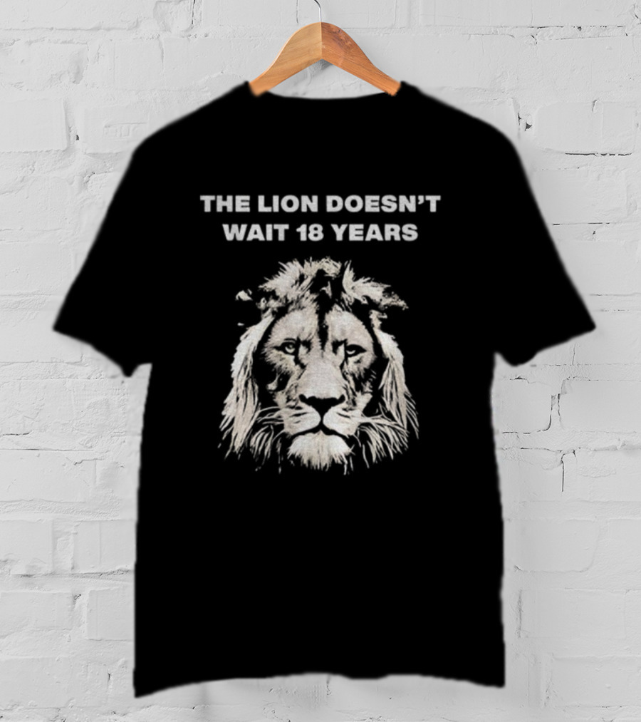 THE LION DOESN'T WAIT 18 YEARS T-Shirt