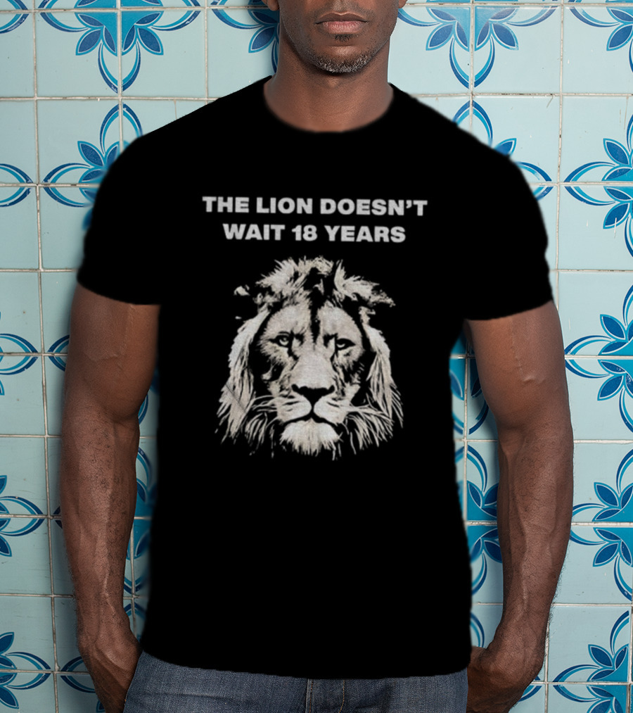 THE LION DOESN'T WAIT 18 YEARS T-Shirt