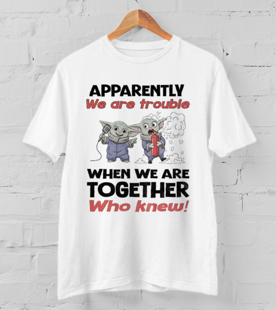 Baby Yoda Apparently We Are Trouble Together Who Knew T-Shirt