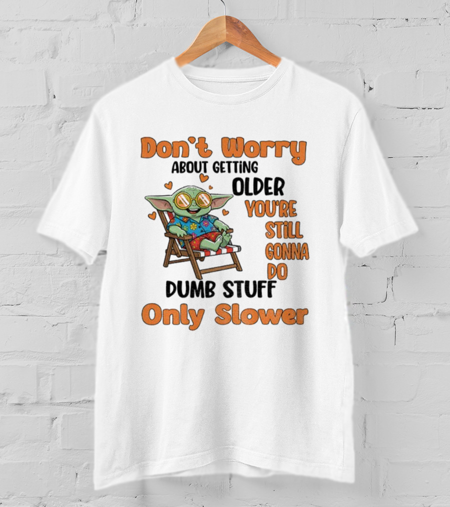 Baby Yoda Don't Worry About Getting Older You're Still Gonna Do Dumb Stuff Only Slower T-Shirt