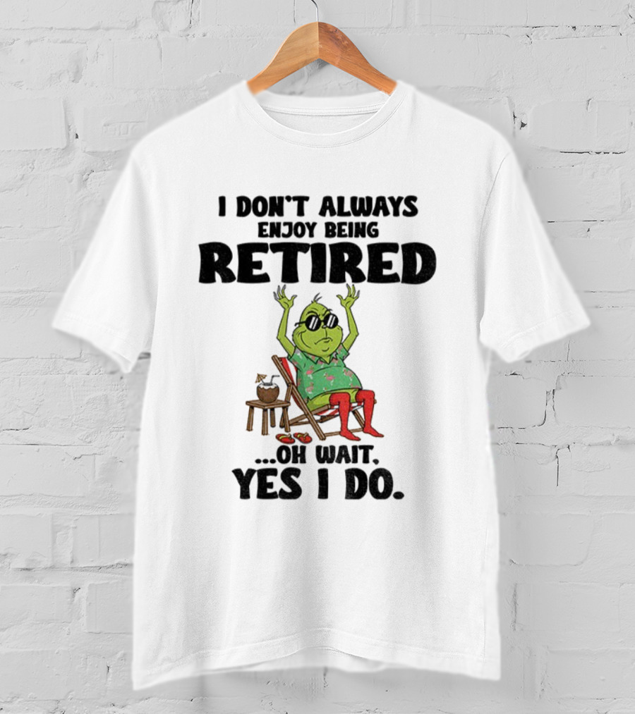 Grinch I Don’t Always Enjoy Being Retired Oh Wait Yes I Do Christmas Holiday Humor T-Shirt