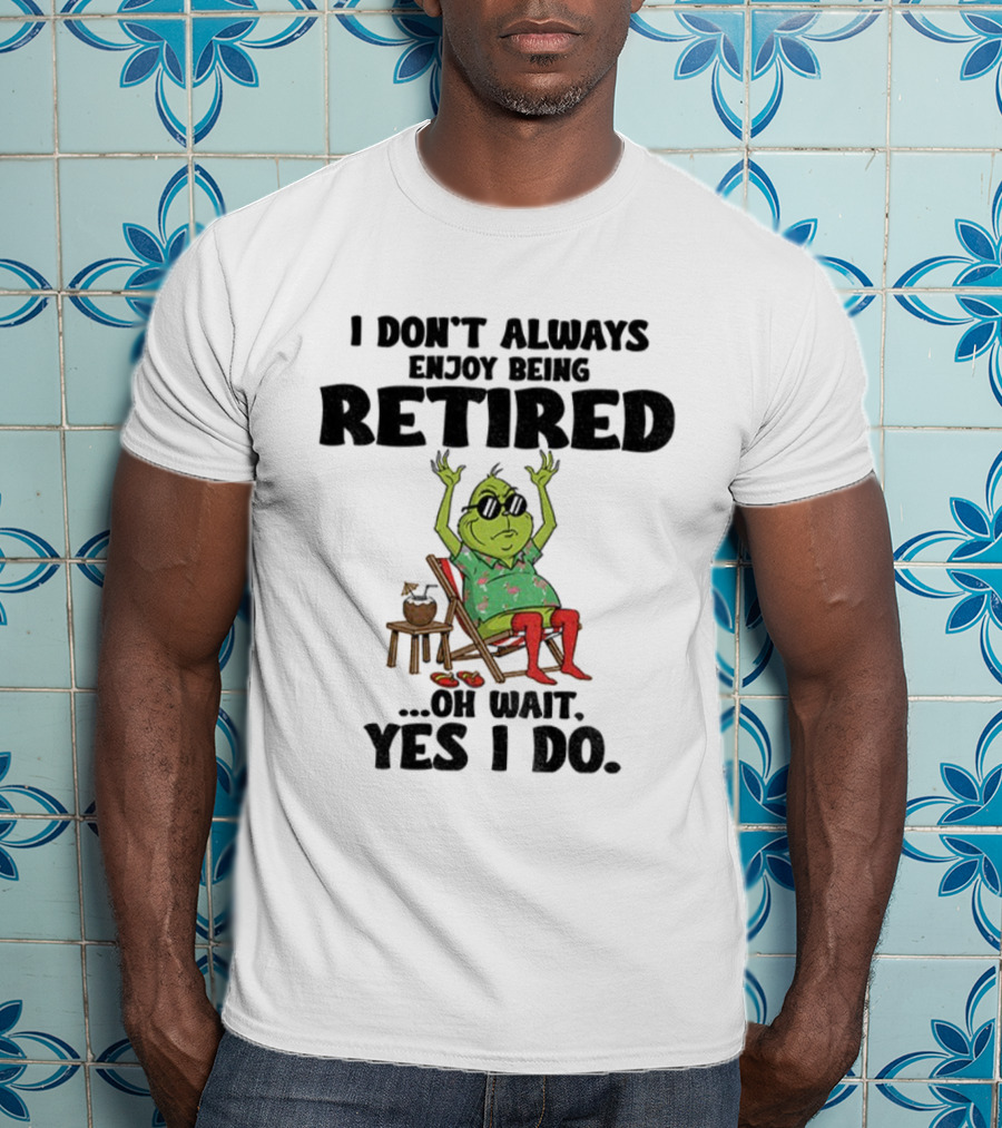Grinch I Don’t Always Enjoy Being Retired Oh Wait Yes I Do Christmas Holiday Humor T-Shirt