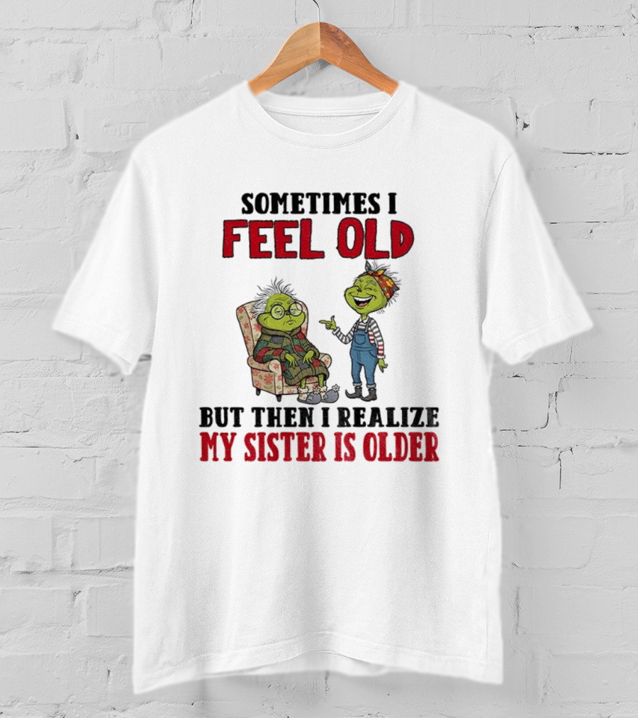 Grinch Sometimes I Feel Old My Sister Is Older Christmas Humor T-Shirt