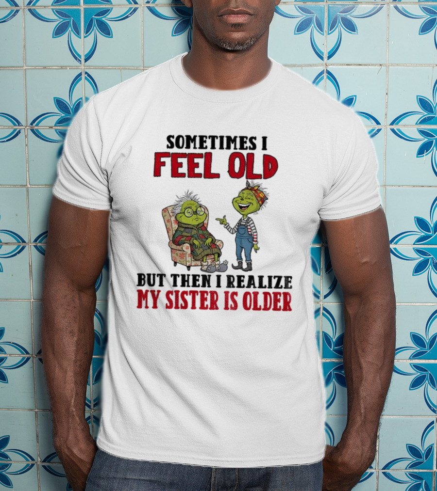 Grinch Sometimes I Feel Old My Sister Is Older Christmas Humor T-Shirt