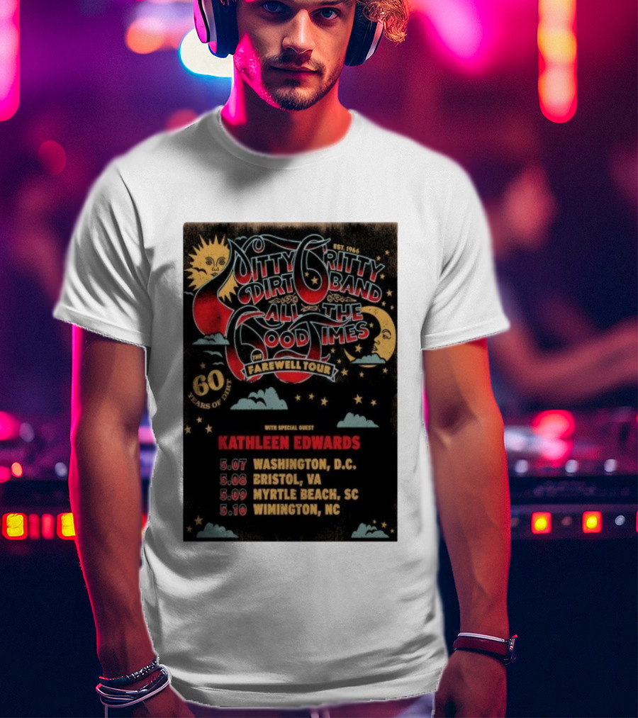 Nitty Gritty Dirt Band All The Good Times Farewell Tour 60 Years Kathleen Edwards Washington DC Bristol VA Myrtle Beach SC Wilmington NC T-Shirt
