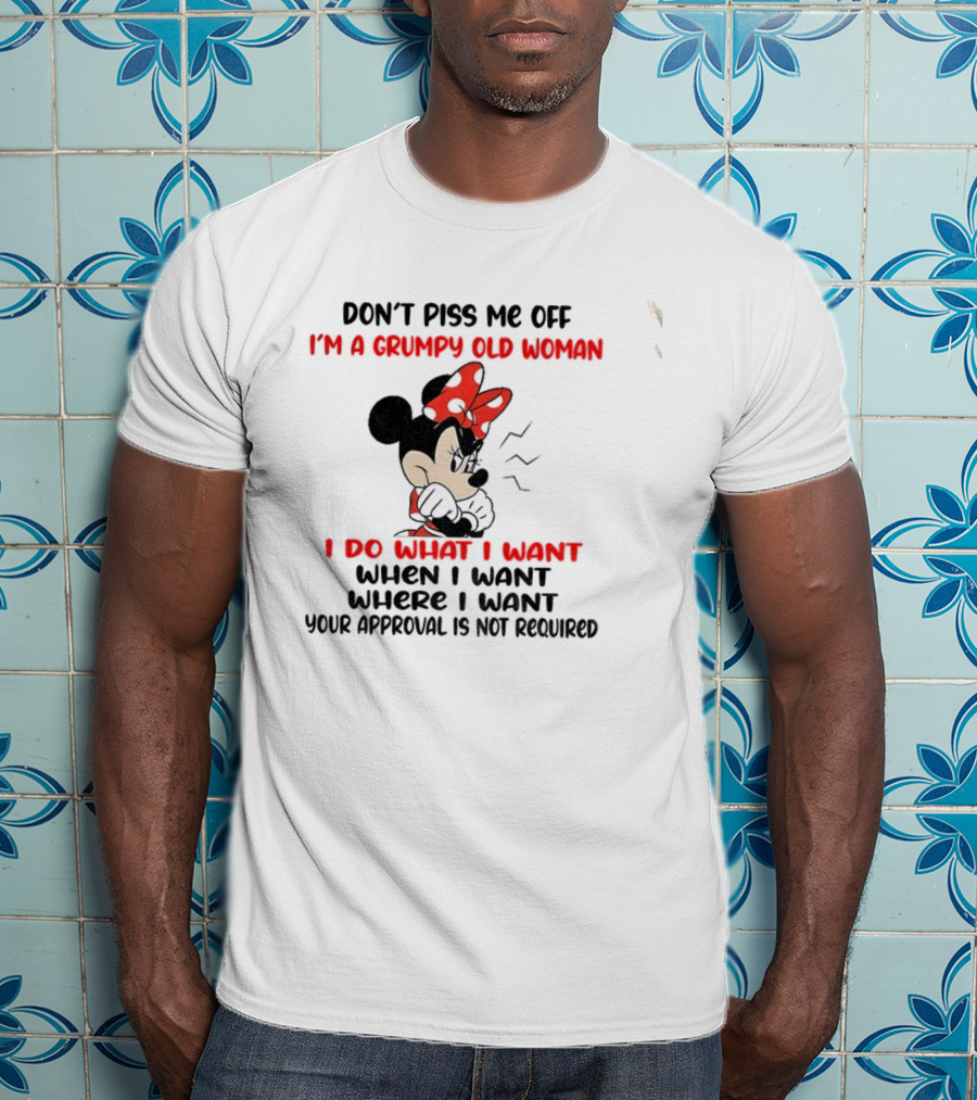 Don’t Piss Me Off I’m A Grumpy Old Woman I Do What I Want Your Approval Is Not Required T-Shirt
