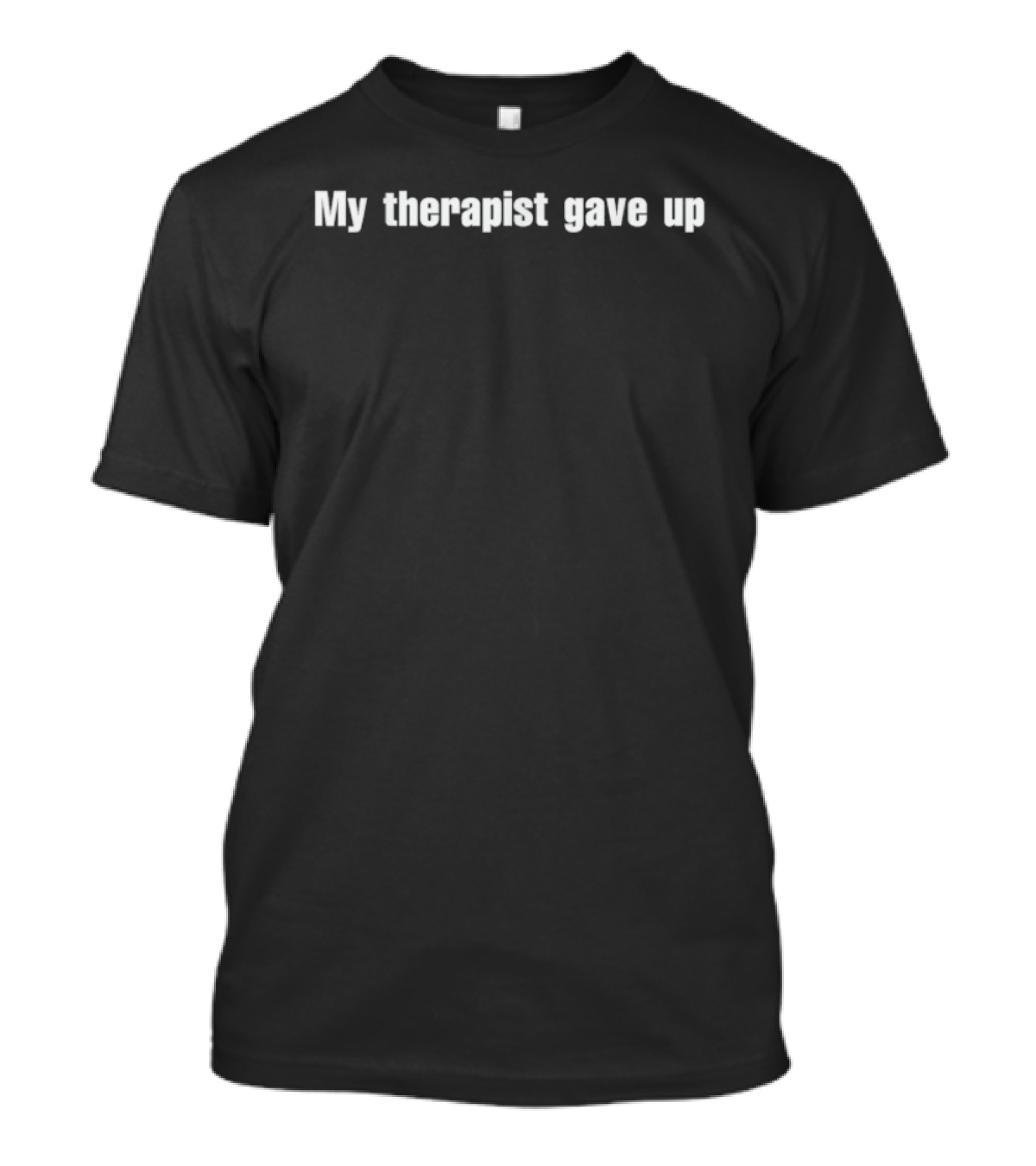 My Therapist Gave Up T-Shirt