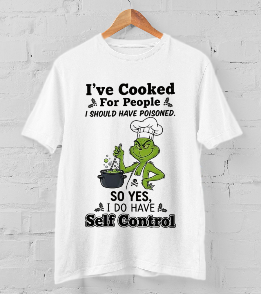 Grinch I've Cooked For People I Should Have Poisoned So Yes I Do Have Self Control T-Shirt