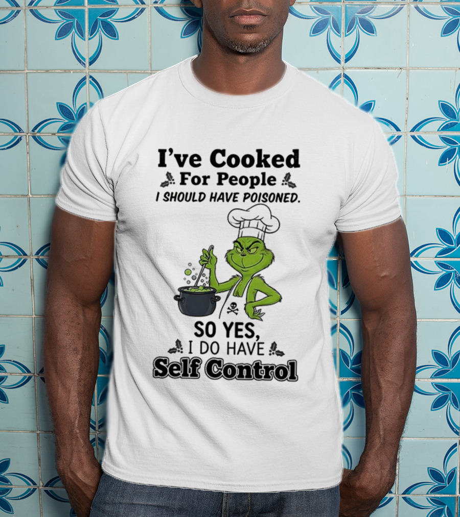 Grinch I've Cooked For People I Should Have Poisoned So Yes I Do Have Self Control T-Shirt