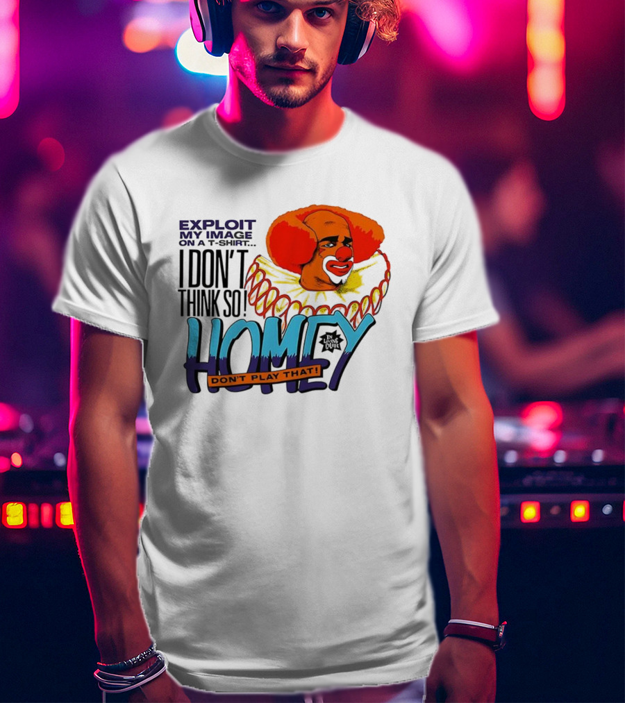 Homey The Clown I Don’t Think So Don’t Play That Exploit My Image T-Shirt