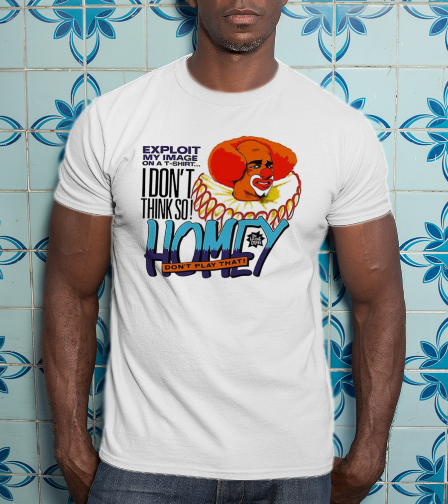 Homey The Clown I Don’t Think So Don’t Play That Exploit My Image T-Shirt