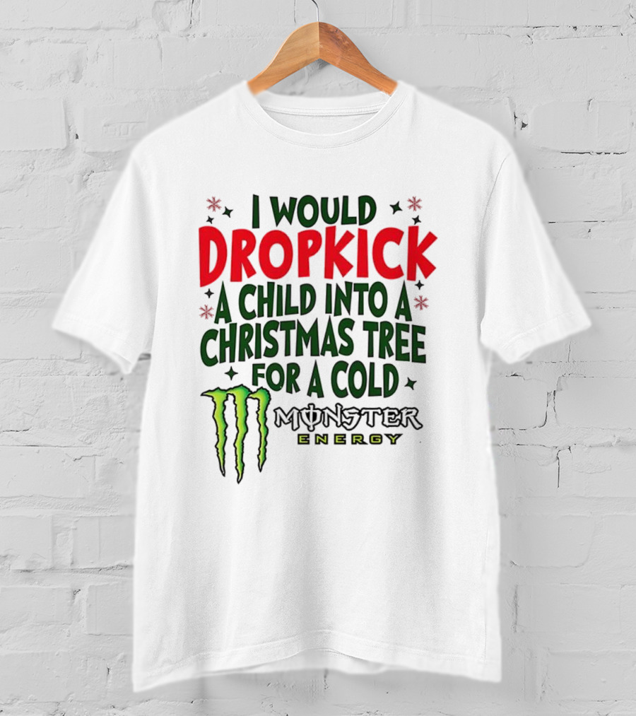 I Would Dropkick A Child Into A Christmas Tree For A Cold Monster Energy T-Shirt